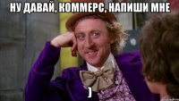 ну давай, Коммерс, напиши мне )
