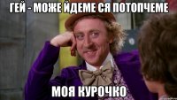 Гей - Може йдеме ся потопчеме моя курочко