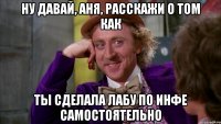 Ну давай, Аня, расскажи о том как ты сделала лабу по инфе самостоятельно