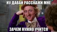 Ну давай расскажи мне Зачем нужно учится