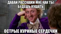 Давай расскажи мне как ты будешь кушать Острые куриные сердечки