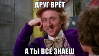 друг врёт а ты всё знаеш