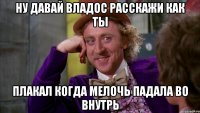 ну давай владос расскажи как ты плакал когда мелочь падала во внутрь