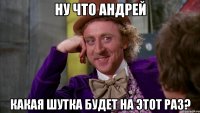 Ну что Андрей Какая шутка будет на этот раз?