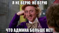 Я не верю, не верю что админа больше нет!