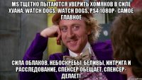 MS тщетно пытаются уверить хомяков в силе хуана. Watch Dogs, Watch Dogs, PS4 1080p- самое главное Сила облаков, небоскребы, беливы, интрига и расследование, спенсер обещает, спенсер- делает!