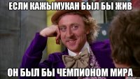 если Кажымукан был бы жив он был бы чемпионом мира