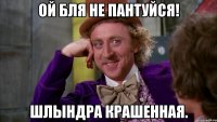 Ой бля не пантуйся! Шлындра крашенная.