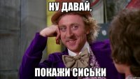 ну давай, покажи сиськи