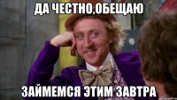 Да честно,обещаю займемся этим завтра