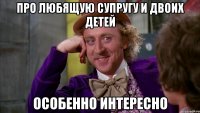 про любящую супругу и двоих детей особенно интересно