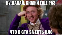 НУ ДАВАЙ, СКАЖИ ЕЩЁ РАЗ, ЧТО В GTA SA ЕСТЬ НЛО