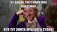 Ну Давай, Расскажи мне Академик Кто тут элита красного стола!