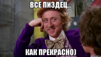 все пиздец... как прекрасно)