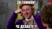 Эй,гомики! Че делаете ?