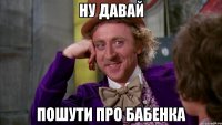 ну давай пошути про Бабенка