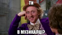 ти в музикалці?
