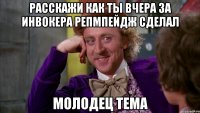 расскажи как ты вчера за инвокера репмпейдж сделал Молодец тема