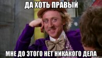 да хоть правый мне до этого нет никакого дела