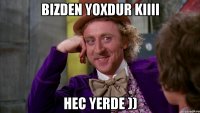 bizden yoxdur kiiii hec yerde ))