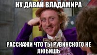 Ну давай Владамира Расскажи что ты Рувинского не любишь