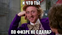 И что ты по физре не сдала?
