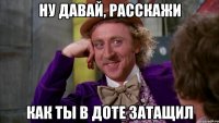 Ну давай, расскажи как ты в доте затащил