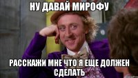 Ну давай Мирофу расскажи мне что я еще должен сделать