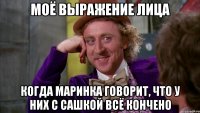 моё выражение лица когда Маринка говорит, что у них с Сашкой всё кончено