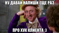 Ну давай напиши еще раз про хук клиента ;)