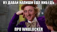 Ну давай напиши еще нибудь про WHBlocker