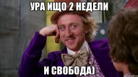 ура ищо 2 недели и свобода)