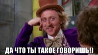  Да что ты такое говоришь!)