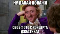 НУ ДАВАЙ ПОКАЖИ СВОЕ ФОТО С КОНЦЕРТА ДЖАСТИНАА