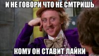 И не говори что не смтришь кому он ставит лайки
