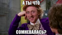 А ты что сомневалась?