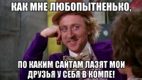 Как мне любопытненько, По каким сайтам лазят мои друзья у себя в компе!