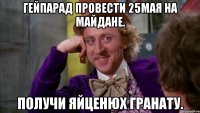 Гейпарад провести 25мая на майдане. Получи яйценюх гранату.