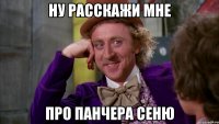 Ну расскажи мне про панчера Сеню