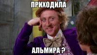 приходила Альмира ?