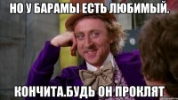 Но у барамы есть любимый. Кончита.будь он проклят