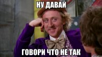 Ну давай говори что не так