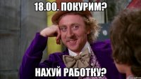 18.00. Покурим? нахуй работку?