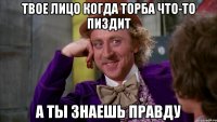 Твое лицо когда торба что-то пиздит А ты знаешь правду