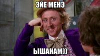 Эйе менэ Ышанам))