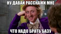Ну давай расскажи мне что надо брать базу