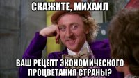Скажите, Михаил Ваш рецепт экономического процветания страны?