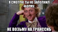 Я смотрю ты не заполнил форму Не возьму на Транссиб