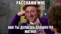 Расскажи мне как ты делаешь доашку по матике