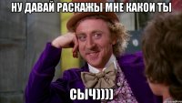 ну давай раскажы мне какои ты сыч))))